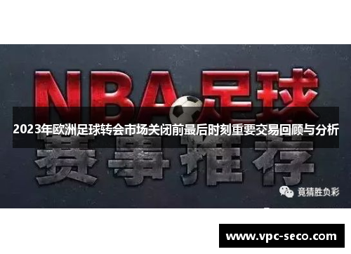 2023年欧洲足球转会市场关闭前最后时刻重要交易回顾与分析