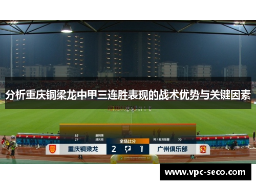 分析重庆铜梁龙中甲三连胜表现的战术优势与关键因素 分析重庆铜梁龙中甲三连胜表现的战术优势与关键因素