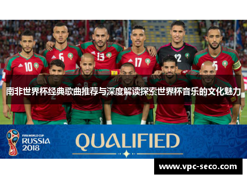 南非世界杯经典歌曲推荐与深度解读探索世界杯音乐的文化魅力 南非世界杯经典歌曲推荐与深度解读探索世界杯音乐的文化魅力