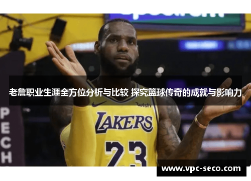 老詹职业生涯全方位分析与比较 探究篮球传奇的成就与影响力 老詹职业生涯全方位分析与比较 探究篮球传奇的成就与影响力