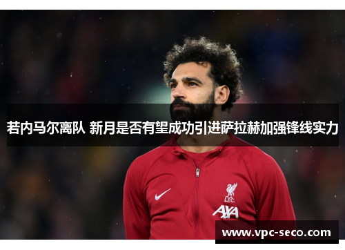 若内马尔离队 新月是否有望成功引进萨拉赫加强锋线实力