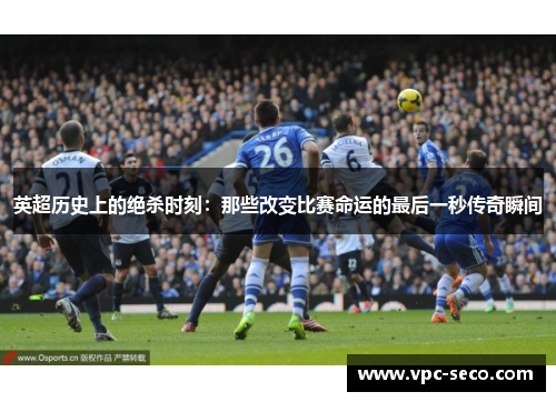英超历史上的绝杀时刻：那些改变比赛命运的最后一秒传奇瞬间