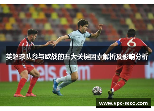 英超球队参与欧战的五大关键因素解析及影响分析 英超球队参与欧战的五大关键因素解析及影响分析