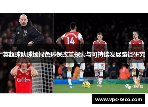 英超球队球场绿色环保改革探索与可持续发展路径研究 英超球队球场绿色环保改革探索与可持续发展路径研究