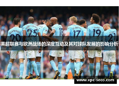英超联赛与欧洲战场的深度互动及其对球队发展的影响分析 英超联赛与欧洲战场的深度互动及其对球队发展的影响分析