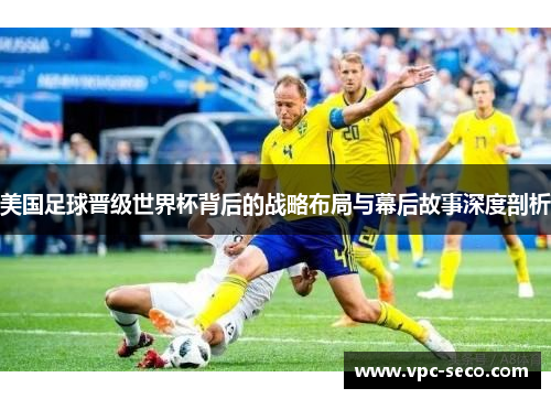 美国足球晋级世界杯背后的战略布局与幕后故事深度剖析